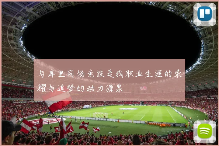 与库里同场竞技是我职业生涯的荣耀与追梦的动力源泉