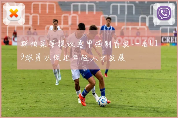 斯帕莱蒂提议意甲强制首发一名U19球员以促进年轻人才发展