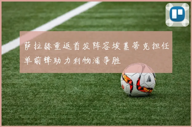 萨拉赫重返首发阵容埃基蒂克担任单前锋助力利物浦争胜