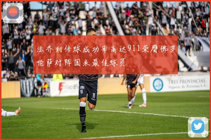 法乔利传球成功率高达911荣膺佛罗伦萨对阵国米最佳球员