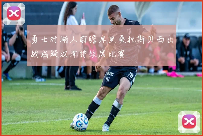 勇士对湖人前瞻库里桑托斯贝西出战成疑波津将缺席比赛
