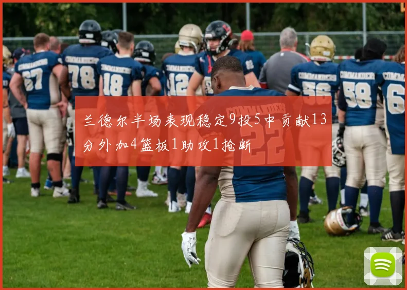 兰德尔半场表现稳定9投5中贡献13分外加4篮板1助攻1抢断