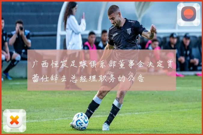 广西恒宸足球俱乐部董事会决定贾蕾仕辞去总经理职务的公告